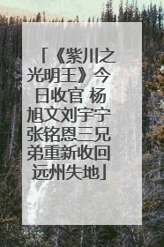 《紫川之光明王》今日收官 杨旭文刘宇宁张铭恩三兄弟重新收回远州失地