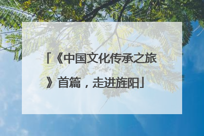 《中国文化传承之旅》首篇，走进旌阳