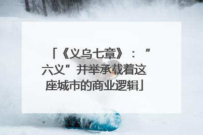 《义乌七章》：“六义”并举承载着这座城市的商业逻辑