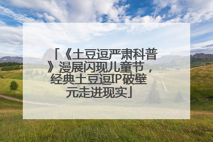 《土豆逗严肃科普》漫展闪现儿童节，经典土豆逗IP破壁元走进现实