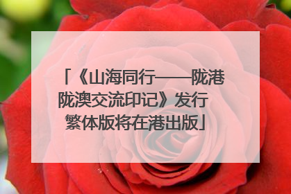 《山海同行——陇港陇澳交流印记》发行 繁体版将在港出版