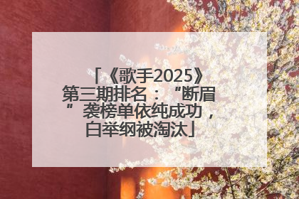《歌手2025》第三期排名：“断眉”袭榜单依纯成功，白举纲被淘汰
