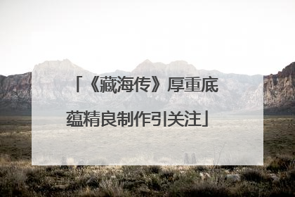 《藏海传》厚重底蕴精良制作引关注