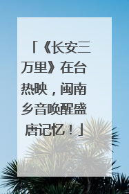 《长安三万里》在台热映，闽南乡音唤醒盛唐记忆！