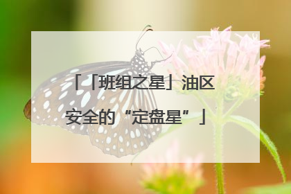 「班组之星」油区安全的“定盘星”