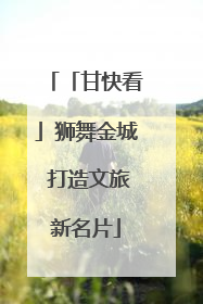 「甘快看」狮舞金城 打造文旅新名片