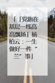「党旗在基层一线高高飘扬」杨柏云：一生做好一件“兰”事