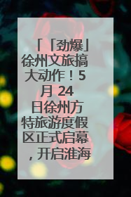 「劲爆」徐州文旅搞大动作！5 月 24 日徐州方特旅游度假区正式启幕，开启淮海旅游新篇章