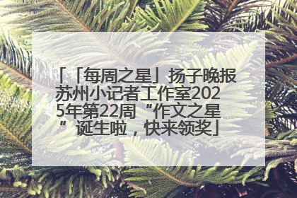 「每周之星」扬子晚报苏州小记者工作室2025年第22周“作文之星”诞生啦，快来领奖
