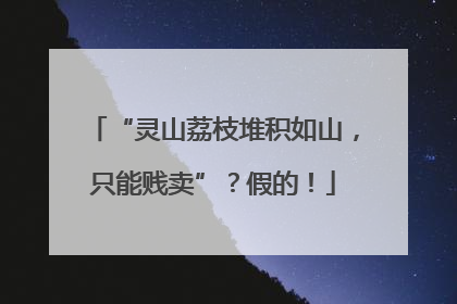 “灵山荔枝堆积如山，只能贱卖”？假的！
