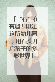 “石”在有趣！印江这所幼儿园，用石头开启孩子的多彩世界