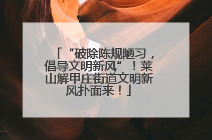 “破除陈规陋习,倡导文明新风”!莱山解甲庄街道文明新风扑面来!