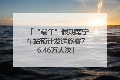 “端午”假期南宁车站预计发送旅客76.46万人次