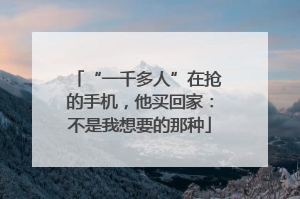 “一千多人”在抢的手机，他买回家：不是我想要的那种