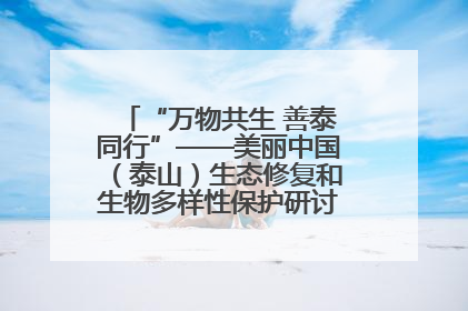 “万物共生 善泰同行”——美丽中国（泰山）生态修复和生物多样性保护研讨会成功举办