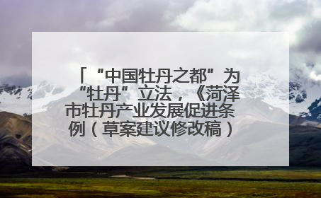 “中国牡丹之都”为“牡丹”立法，《菏泽市牡丹产业发展促进条例（草案建议修改稿）》公开征求意见