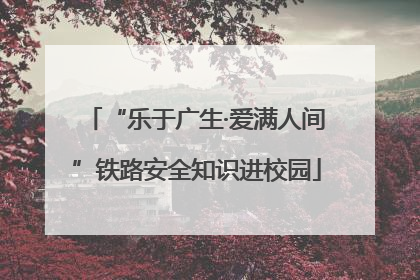 “乐于广生·爱满人间”铁路安全知识进校园