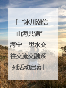 “冰川潮信 山海共锦”海宁—黑水交往交流交融系列活动启幕
