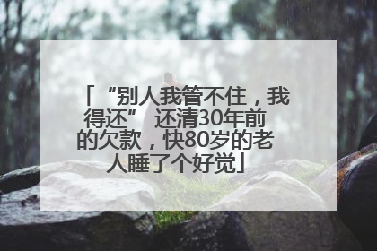 “别人我管不住，我得还” 还清30年前的欠款，快80岁的老人睡了个好觉