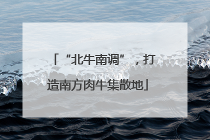 “北牛南调”，打造南方肉牛集散地