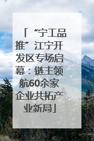 “宁工品推”江宁开发区专场启幕：链主领航60余家企业共拓产业新局