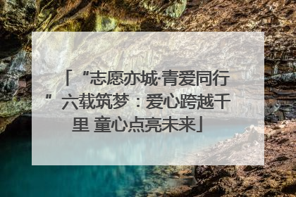 “志愿亦城·青爱同行”六载筑梦：爱心跨越千里 童心点亮未来