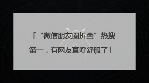 “微信朋友圈折叠”热搜第一，有网友直呼舒服了