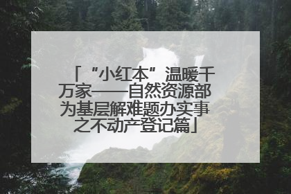 “小红本”温暖千万家——自然资源部为基层解难题办实事之不动产登记篇