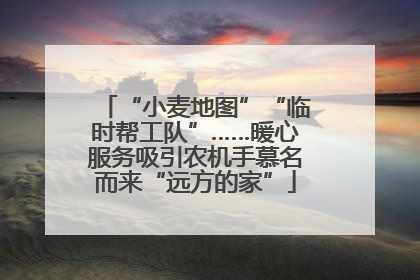 “小麦地图”“临时帮工队”……暖心服务吸引农机手慕名而来“远方的家”