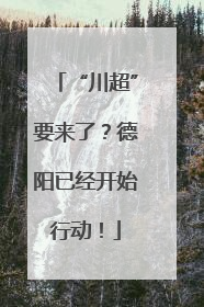 “川超”要来了？德阳已经开始行动！