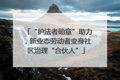 “护法者勋章”助力，新业态劳动者变身社区治理“合伙人”