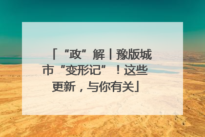 “政”解丨豫版城市“变形记”！这些更新，与你有关