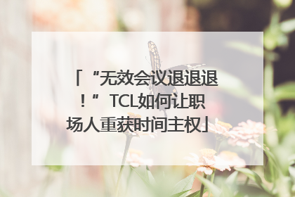 “无效会议退退退！”TCL如何让职场人重获时间主权