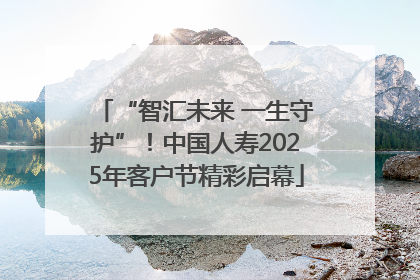 “智汇未来 一生守护”！中国人寿2025年客户节精彩启幕