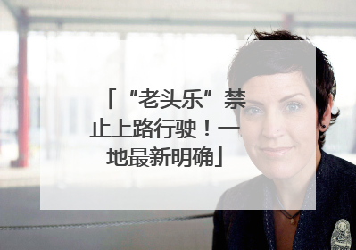 “老头乐”禁止上路行驶！一地最新明确