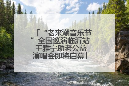 “老来潮音乐节”全国巡演临沂站 王雅宁助老公益演唱会即将启幕
