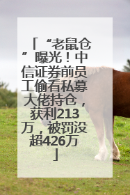 “老鼠仓”曝光！中信证券前员工偷看私募大佬持仓，获利213万，被罚没超426万