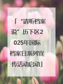 “请听档案说”历下区2025年国际档案日系列宣传活动启动