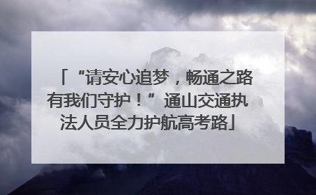 “请安心追梦，畅通之路有我们守护！”通山交通执法人员全力护航高考路