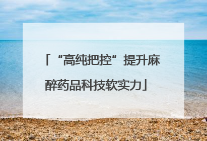“高纯把控”提升麻醉药品科技软实力