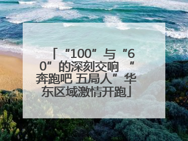 “100”与“60”的深刻交响 “奔跑吧 五局人”华东区域激情开跑