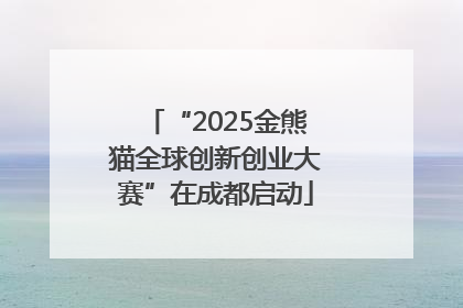 “2025金熊猫全球创新创业大赛”在成都启动