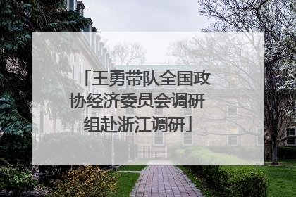 王勇带队全国政协经济委员会调研组赴浙江调研