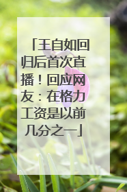 王自如回归后首次直播！回应网友：在格力工资是以前几分之一