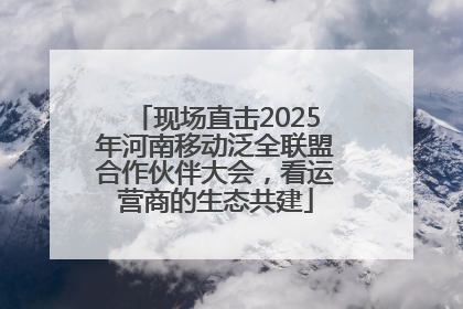 现场直击2025年河南移动泛全联盟合作伙伴大会，看运营商的生态共建
