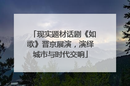 现实题材话剧《如歌》晋京展演，演绎城市与时代交响
