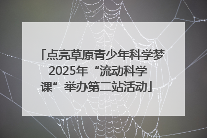 点亮草原青少年科学梦 2025年“流动科学课”举办第二站活动
