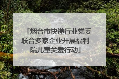 烟台市快递行业党委联合多家企业开展福利院儿童关爱行动