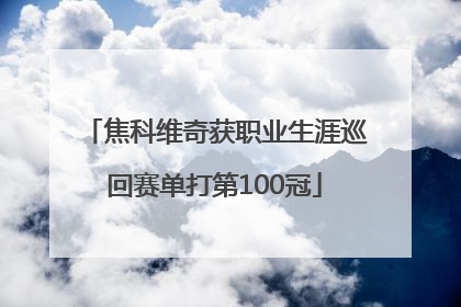 焦科维奇获职业生涯巡回赛单打第100冠