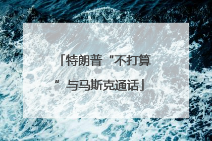 特朗普“不打算”与马斯克通话